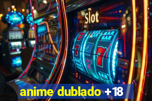 anime dublado +18